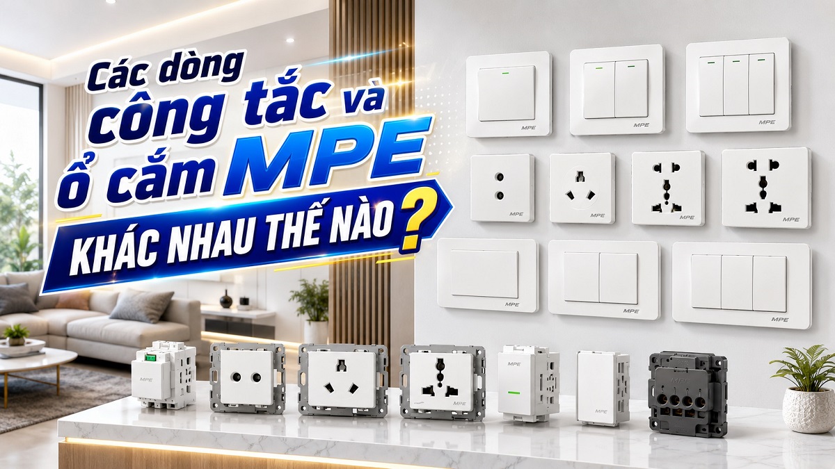 Các dòng công tắc và ổ cắm MPE khác nhau thế nào? Hướng dẫn chọn đúng loại