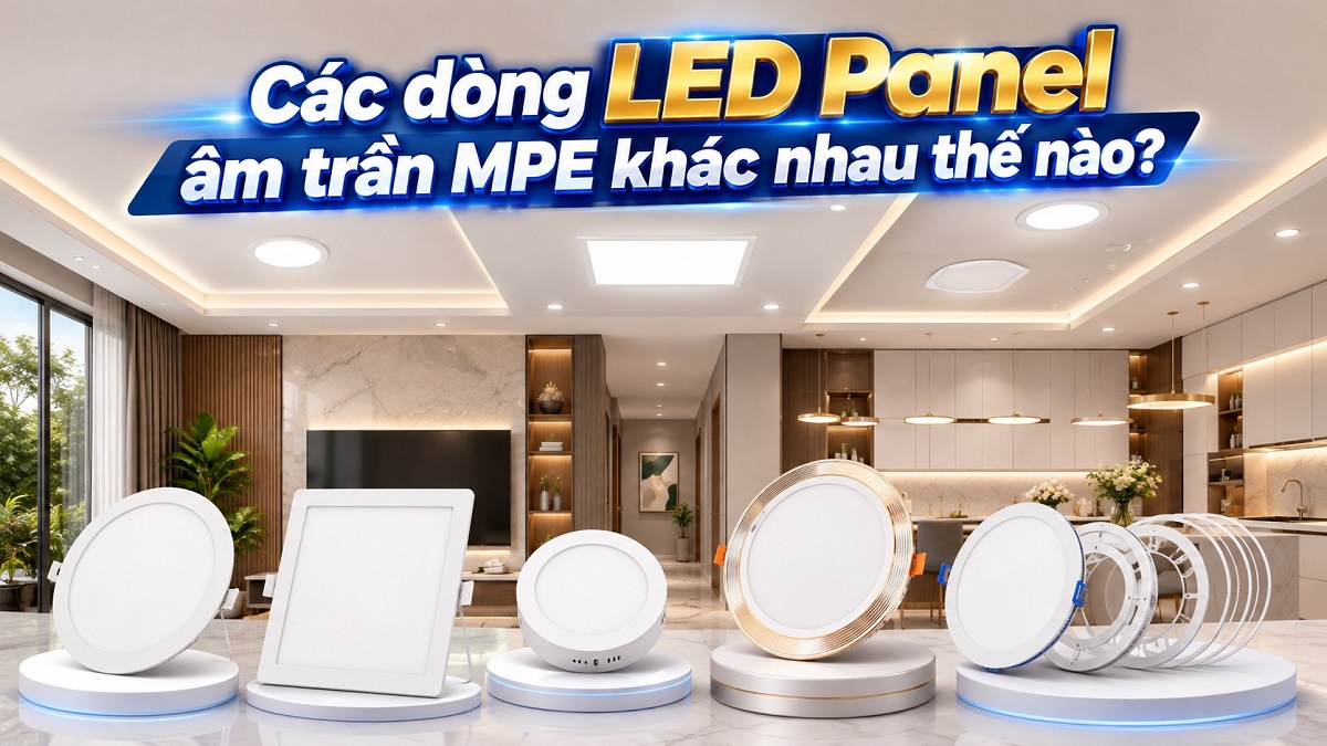 Các dòng LED Panel âm trần MPE khác nhau thế nào? Hướng dẫn chọn đúng loại