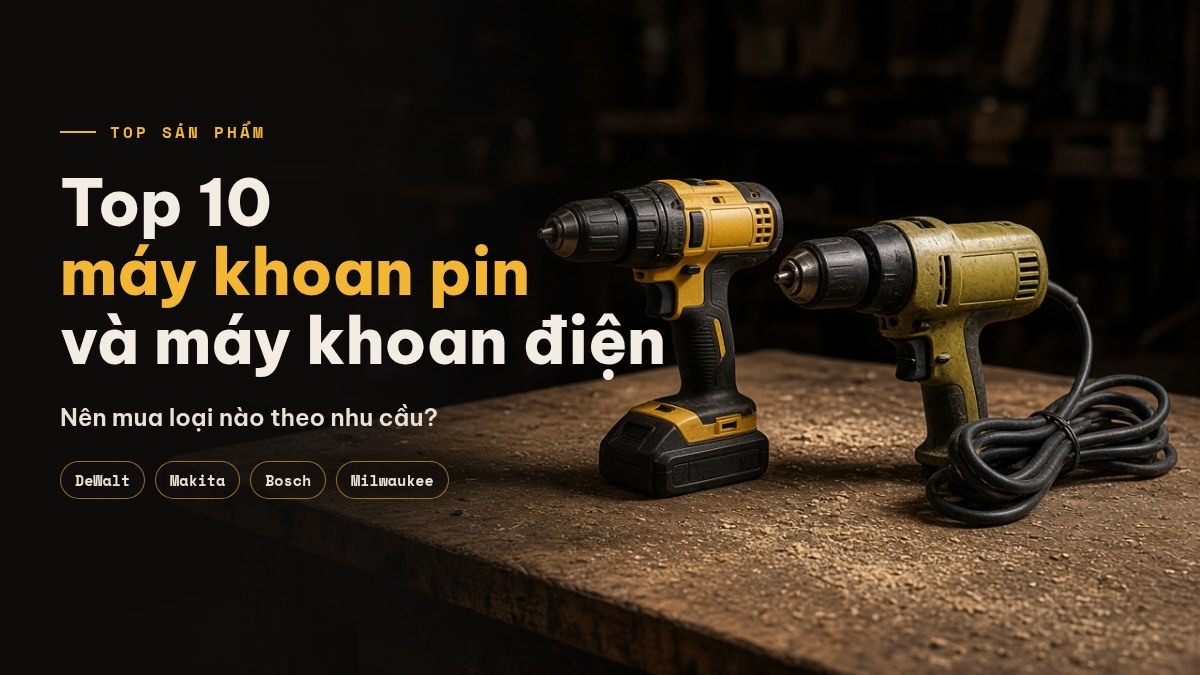 Máy khoan pin hay máy khoan điện? Top 10 mẫu đáng mua