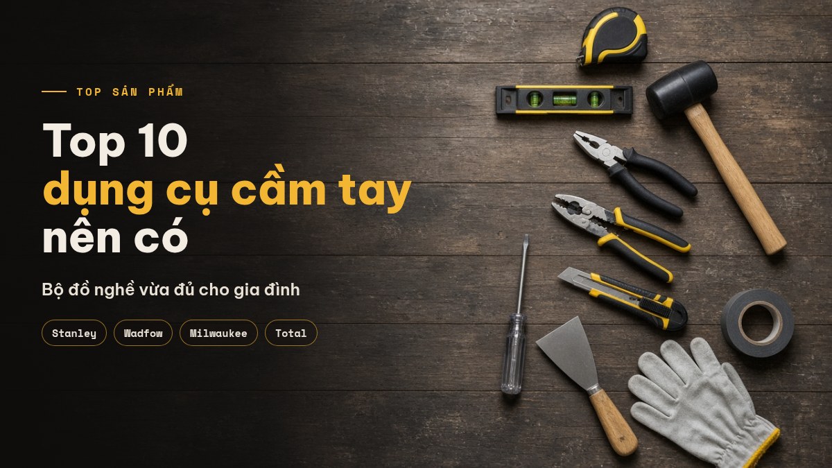 Top 10 dụng cụ cầm tay nên có trong bộ đồ nghề gia đình